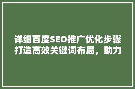 详细百度SEO推广优化步骤打造高效关键词布局，助力企业腾飞