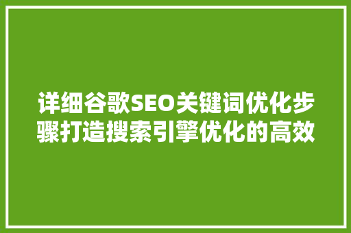 详细谷歌SEO关键词优化步骤打造搜索引擎优化的高效之路