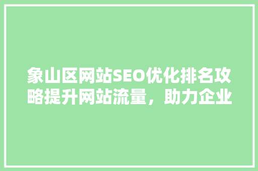 象山区网站SEO优化排名攻略提升网站流量，助力企业腾飞