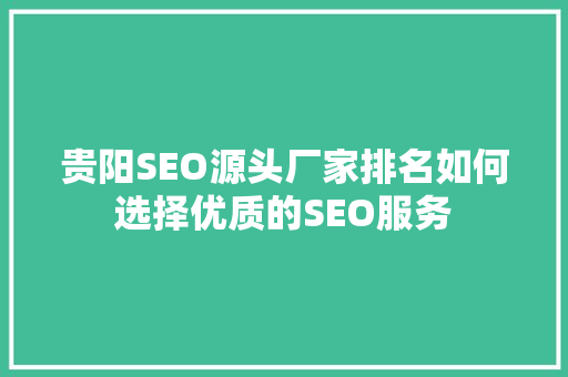 贵阳SEO源头厂家排名如何选择优质的SEO服务  第1张