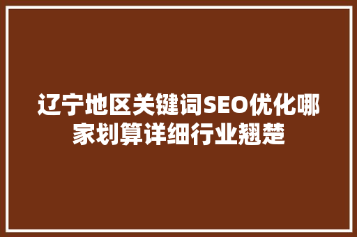 辽宁地区关键词SEO优化哪家划算详细行业翘楚