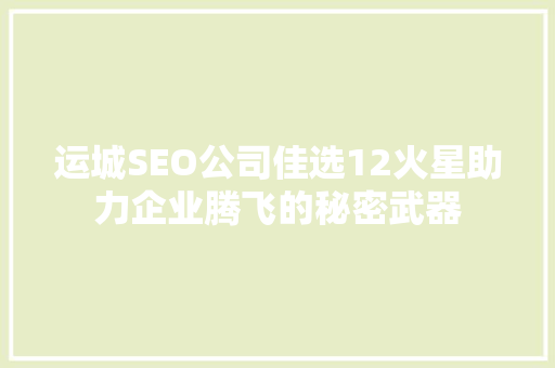 运城SEO公司佳选12火星助力企业腾飞的秘密武器