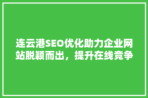 连云港SEO优化助力企业网站脱颖而出，提升在线竞争力