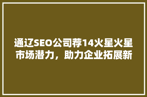 通辽SEO公司荐14火星火星市场潜力，助力企业拓展新蓝海