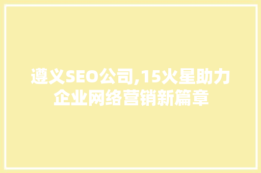 遵义SEO公司,15火星助力企业网络营销新篇章
