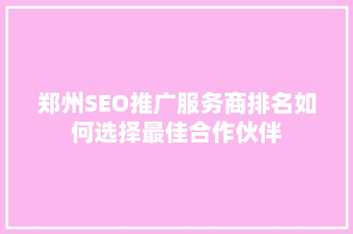郑州SEO推广服务商排名如何选择最佳合作伙伴