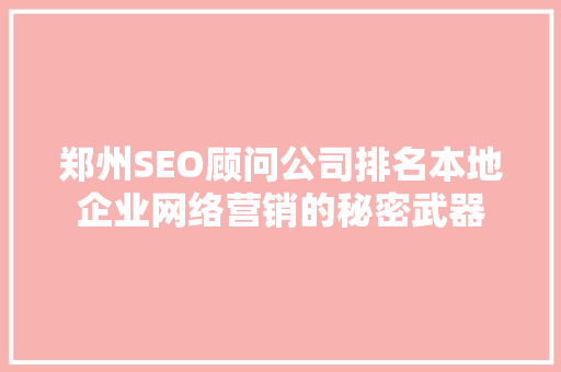 郑州SEO顾问公司排名本地企业网络营销的秘密武器