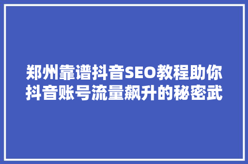 郑州靠谱抖音SEO教程助你抖音账号流量飙升的秘密武器