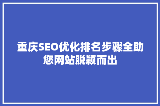 重庆SEO优化排名步骤全助您网站脱颖而出