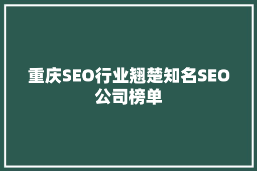 重庆SEO行业翘楚知名SEO公司榜单  第1张