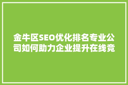 金牛区SEO优化排名专业公司如何助力企业提升在线竞争力