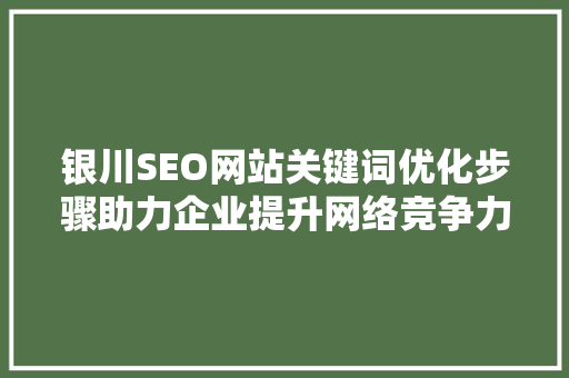 银川SEO网站关键词优化步骤助力企业提升网络竞争力