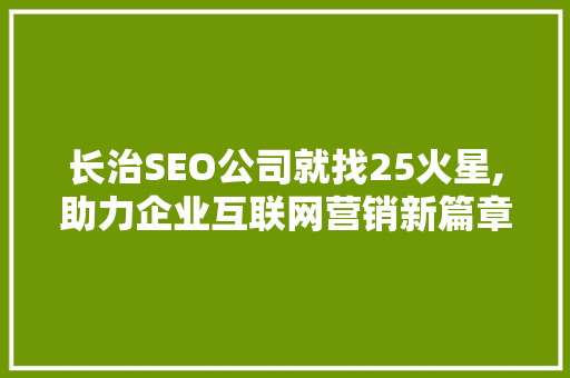 长治SEO公司就找25火星,助力企业互联网营销新篇章