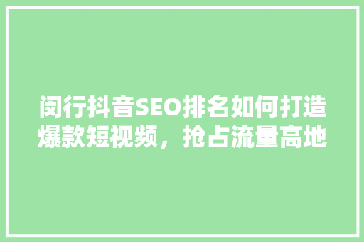 闵行抖音SEO排名如何打造爆款短视频，抢占流量高地
