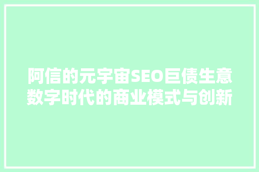 阿信的元宇宙SEO巨债生意数字时代的商业模式与创新之路
