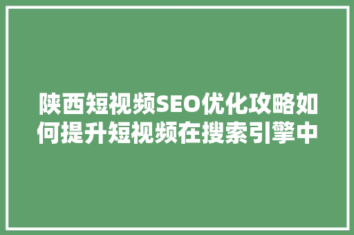 陕西短视频SEO优化攻略如何提升短视频在搜索引擎中的排名