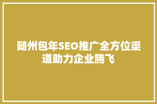 随州包年SEO推广全方位渠道助力企业腾飞