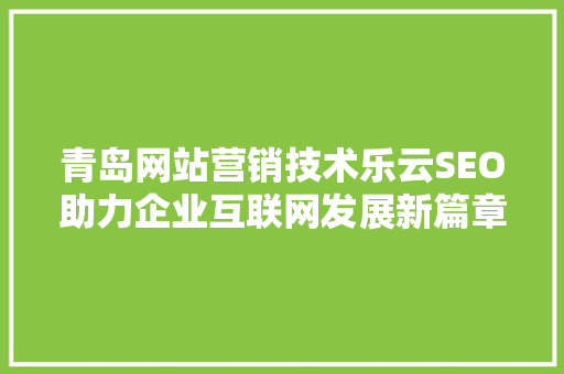 青岛网站营销技术乐云SEO助力企业互联网发展新篇章