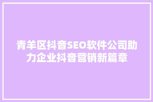青羊区抖音SEO软件公司助力企业抖音营销新篇章