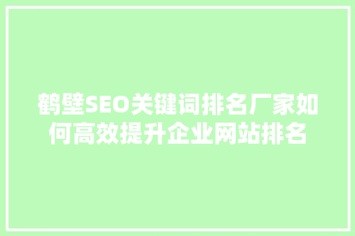 鹤壁SEO关键词排名厂家如何高效提升企业网站排名