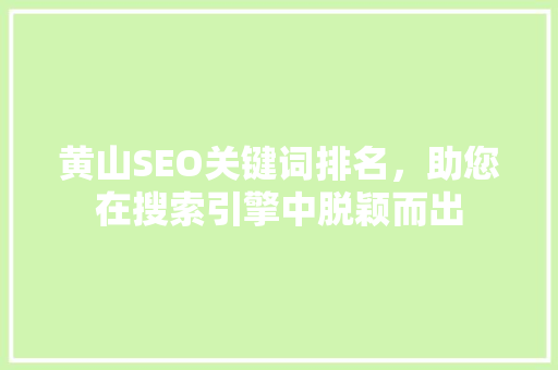 黄山SEO关键词排名，助您在搜索引擎中脱颖而出