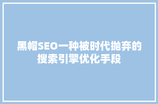 黑帽SEO一种被时代抛弃的搜索引擎优化手段