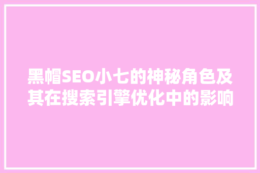 黑帽SEO小七的神秘角色及其在搜索引擎优化中的影响