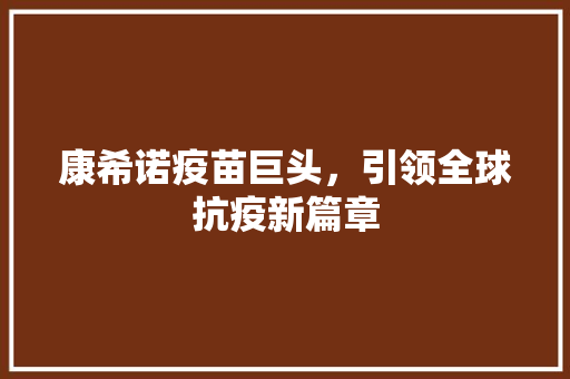 康希诺疫苗巨头，引领全球抗疫新篇章
