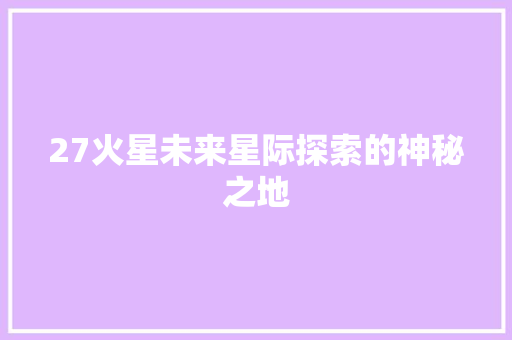 27火星未来星际探索的神秘之地