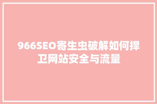 966SEO寄生虫破解如何捍卫网站安全与流量
