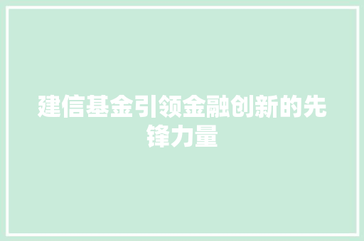 建信基金引领金融创新的先锋力量