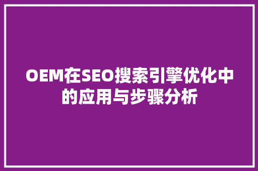 OEM在SEO搜索引擎优化中的应用与步骤分析