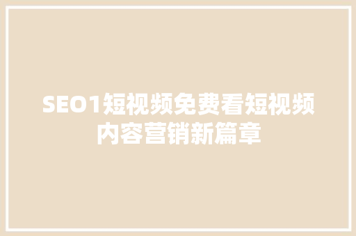 SEO1短视频免费看短视频内容营销新篇章