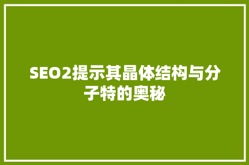 SEO2提示其晶体结构与分子特的奥秘