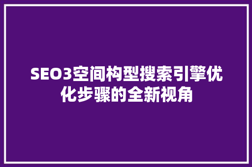 SEO3空间构型搜索引擎优化步骤的全新视角