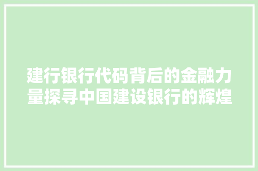 建行银行代码背后的金融力量探寻中国建设银行的辉煌历程与未来展望