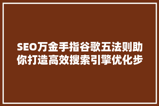 SEO万金手指谷歌五法则助你打造高效搜索引擎优化步骤