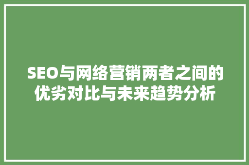 SEO与网络营销两者之间的优劣对比与未来趋势分析