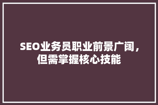 SEO业务员职业前景广阔，但需掌握核心技能