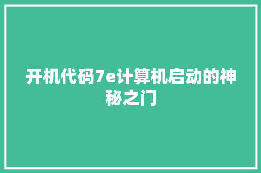 开机代码7e计算机启动的神秘之门