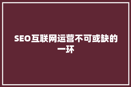 SEO互联网运营不可或缺的一环