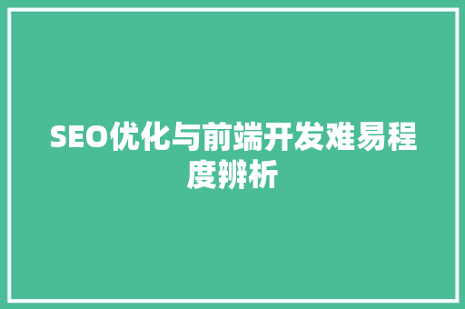 SEO优化与前端开发难易程度辨析