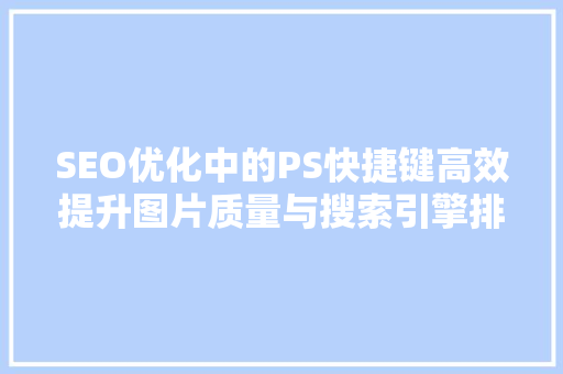 SEO优化中的PS快捷键高效提升图片质量与搜索引擎排名