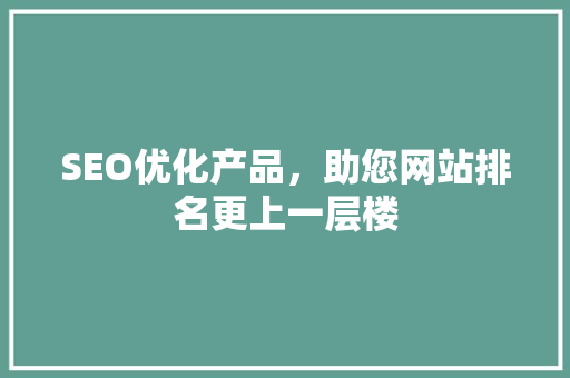 SEO优化产品，助您网站排名更上一层楼