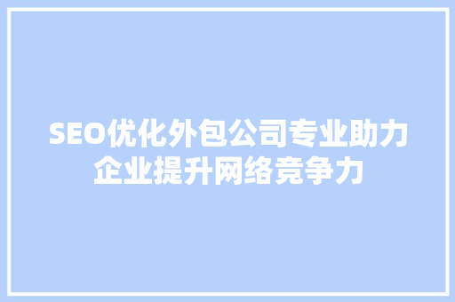 SEO优化外包公司专业助力企业提升网络竞争力