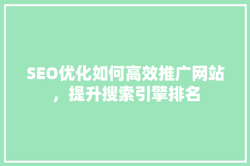 SEO优化如何高效推广网站，提升搜索引擎排名