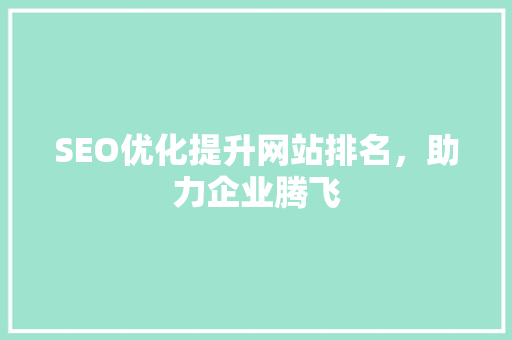 SEO优化提升网站排名，助力企业腾飞