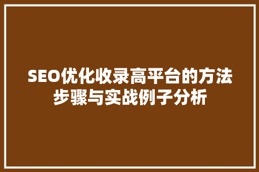 SEO优化收录高平台的方法步骤与实战例子分析