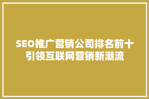 SEO推广营销公司排名前十引领互联网营销新潮流