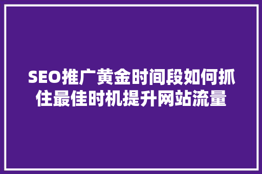 SEO推广黄金时间段如何抓住最佳时机提升网站流量  第1张